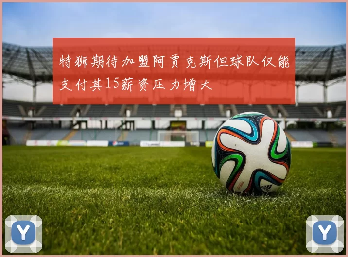 特狮期待加盟阿贾克斯但球队仅能支付其15薪资压力增大